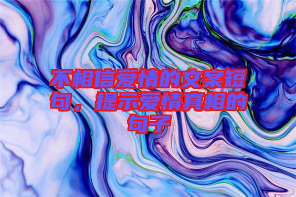 不相信愛情的文案短句，提示愛情真相的句子