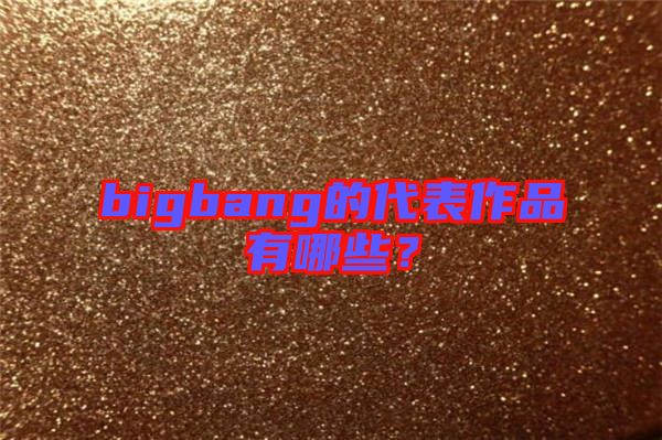bigbang的代表作品有哪些？