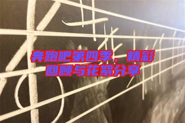 奔跑吧第四季，精彩回顧與花絮分享