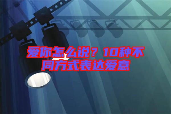 愛你怎么說？10種不同方式表達(dá)愛意