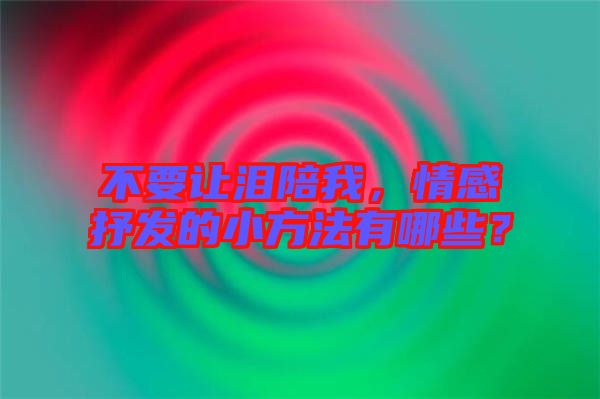 不要讓淚陪我，情感抒發(fā)的小方法有哪些？