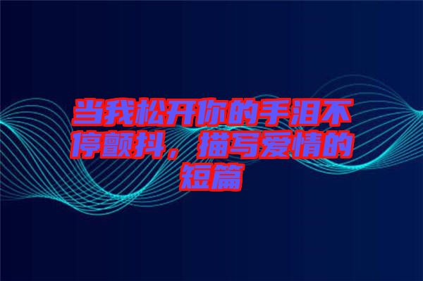 當我松開你的手淚不停顫抖，描寫愛情的短篇