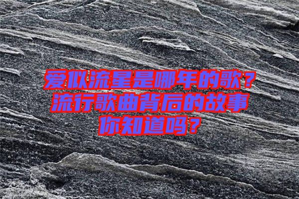 愛似流星是哪年的歌？流行歌曲背后的故事你知道嗎？