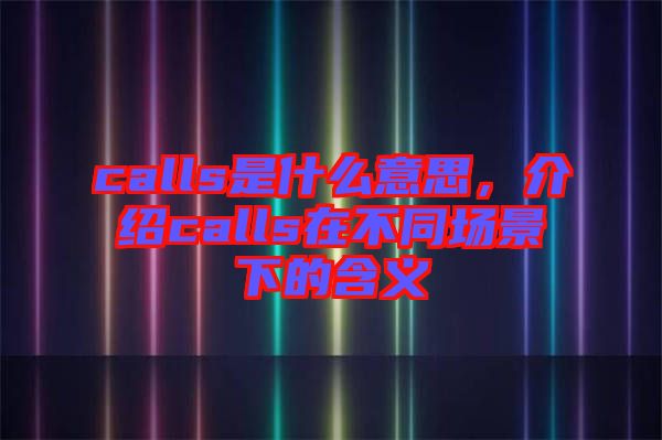 calls是什么意思，介紹calls在不同場景下的含義