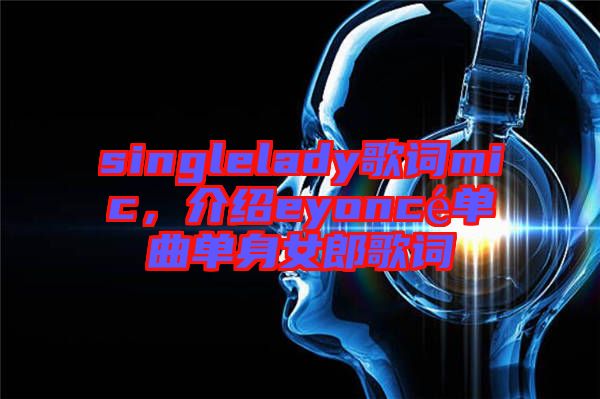 singlelady歌詞mic，介紹eyoncé單曲單身女郎歌詞