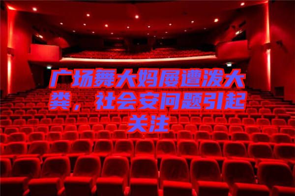 廣場(chǎng)舞大媽屢遭潑大糞，社會(huì)安問題引起關(guān)注