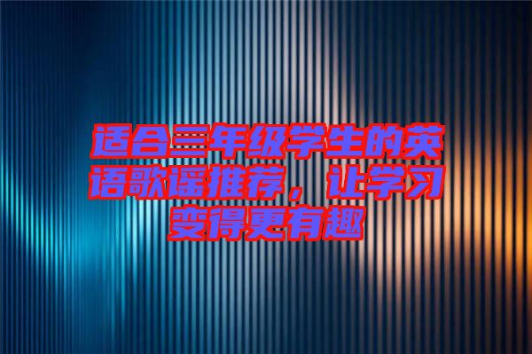 適合三年級(jí)學(xué)生的英語歌謠推薦，讓學(xué)習(xí)變得更有趣