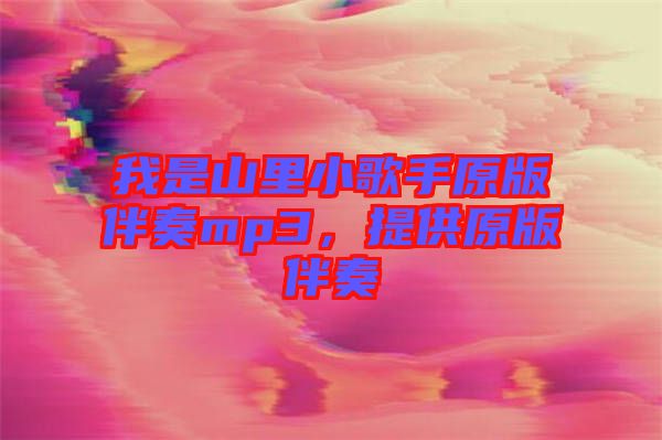 我是山里小歌手原版伴奏mp3，提供原版伴奏