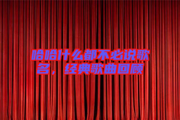 哈哈什么都不必說歌名，經(jīng)典歌曲回顧