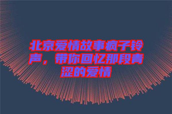 北京愛情故事瘋子鈴聲，帶你回憶那段青澀的愛情