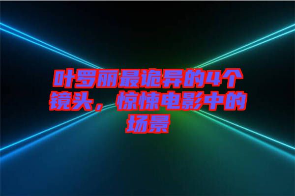 葉羅麗最詭異的4個(gè)鏡頭，驚悚電影中的場(chǎng)景