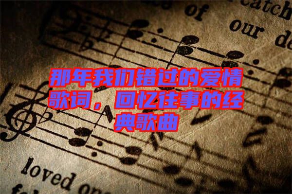 那年我們錯過的愛情歌詞，回憶往事的經(jīng)典歌曲