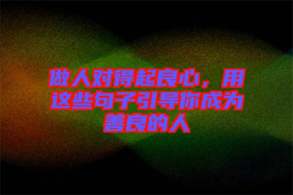 做人對得起良心，用這些句子引導你成為善良的人
