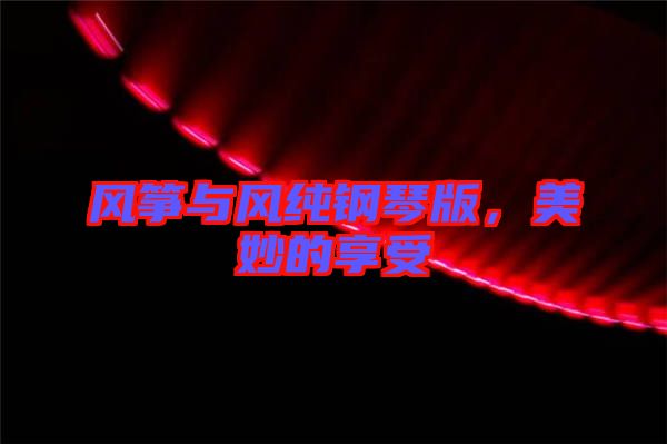 風(fēng)箏與風(fēng)純鋼琴版，美妙的享受