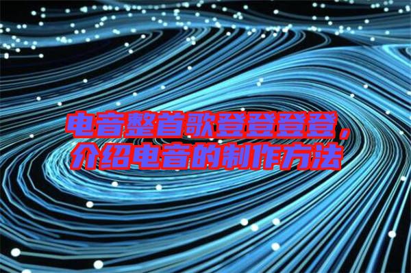 電音整首歌登登登登，介紹電音的制作方法