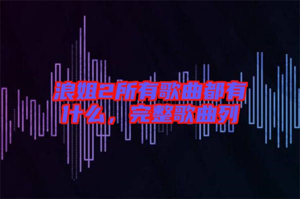 浪姐2所有歌曲都有什么，完整歌曲列