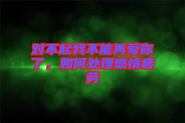 對不起我不能再愛你了，如何處理感情疲勞