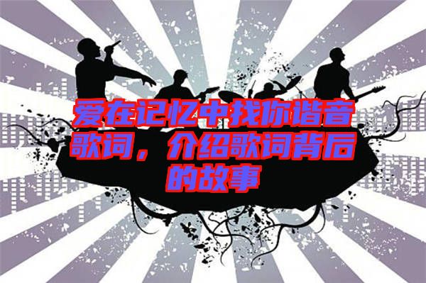 愛(ài)在記憶中找你諧音歌詞，介紹歌詞背后的故事