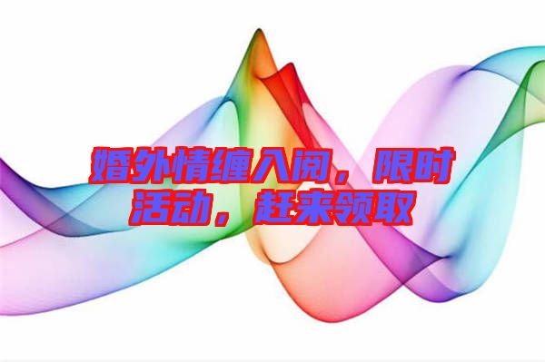 婚外情纏入閱，限時(shí)活動(dòng)，趕來領(lǐng)取