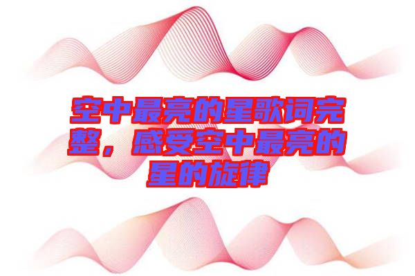 空中最亮的星歌詞完整，感受空中最亮的星的旋律