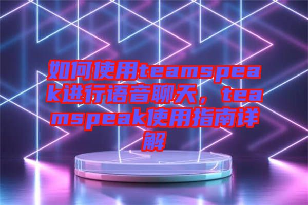 如何使用teamspeak進行語音聊天，teamspeak使用指南詳解