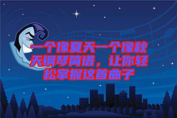 一個(gè)像夏天一個(gè)像秋天鋼琴簡譜，讓你輕松掌握這首曲子