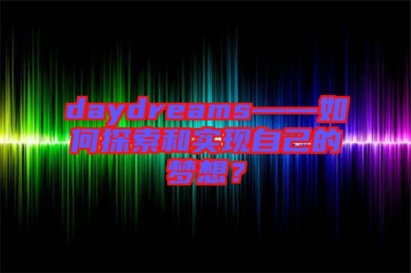 daydreams——如何探索和實現(xiàn)自己的夢想？