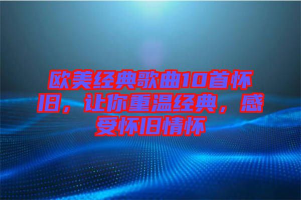 歐美經(jīng)典歌曲10首懷舊，讓你重溫經(jīng)典，感受懷舊情懷