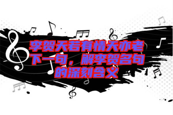 李賀天若有情天亦老下一句，解李賀名句的深刻含義