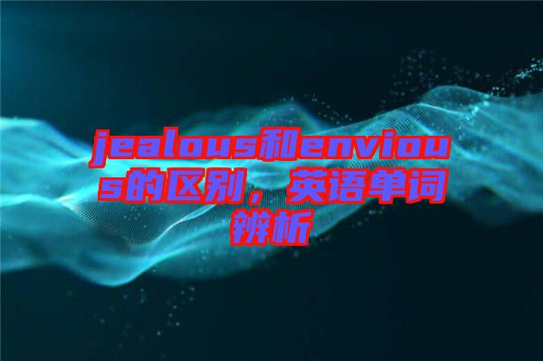 jealous和envious的區(qū)別，英語單詞辨析