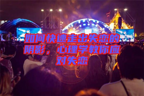 如何快速走出失戀的陰影，心理學(xué)教你應(yīng)對(duì)失戀