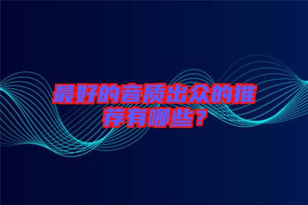 最好的音質(zhì)出眾的推薦有哪些？