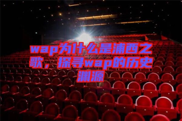 wap為什么是浦西之歌，探尋wap的歷史淵源