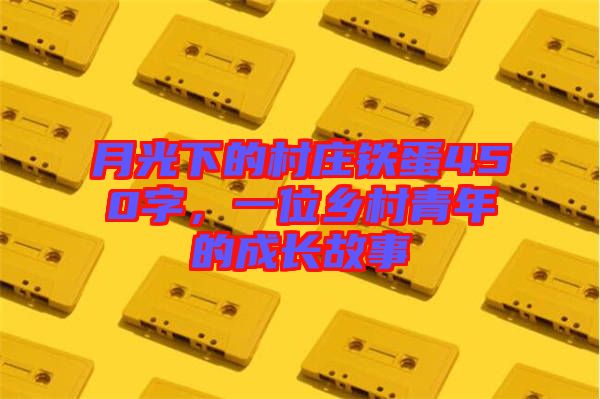 月光下的村莊鐵蛋450字，一位鄉(xiāng)村青年的成長故事