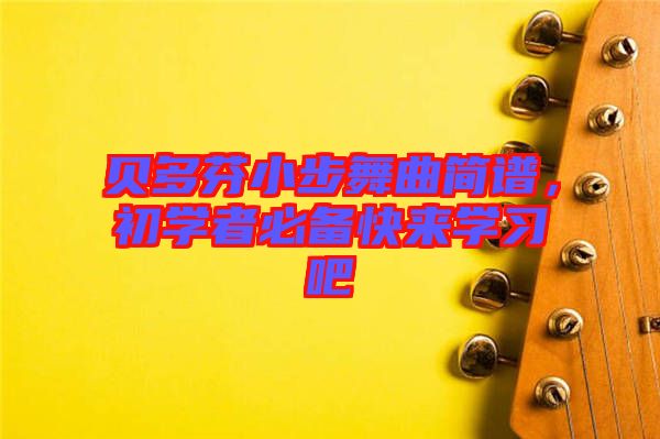 貝多芬小步舞曲簡譜，初學(xué)者必備快來學(xué)習(xí)吧