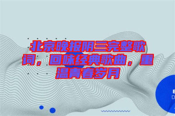 北京晚報(bào)陰三完整歌詞，回味經(jīng)典歌曲，重溫青春歲月