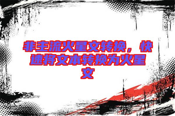 非主流火星文轉(zhuǎn)換，快速將文本轉(zhuǎn)換為火星文
