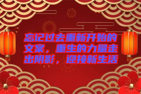 忘記過去重新開始的文案，重生的力量走出陰影，迎接新生活