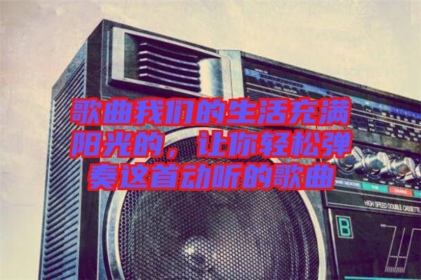 歌曲我們的生活充滿陽光的，讓你輕松彈奏這首動(dòng)聽的歌曲