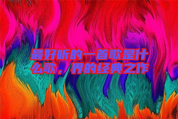 最好聽的一首歌是什么歌，界的經典之作