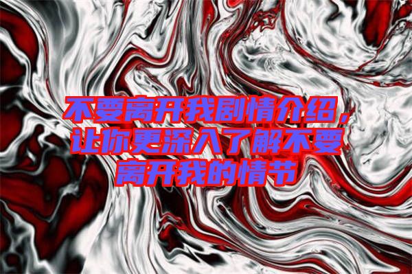 不要離開我劇情介紹，讓你更深入了解不要離開我的情節(jié)