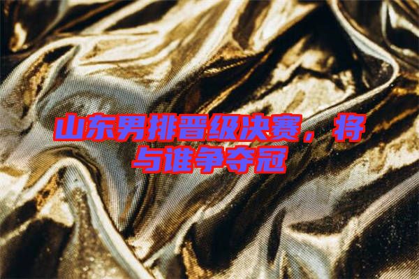 山東男排晉級決賽，將與誰爭奪冠