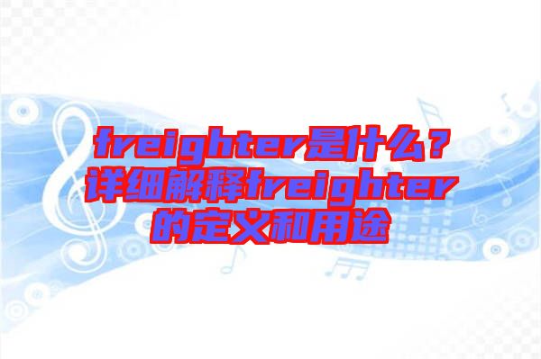 freighter是什么？詳細(xì)解釋freighter的定義和用途