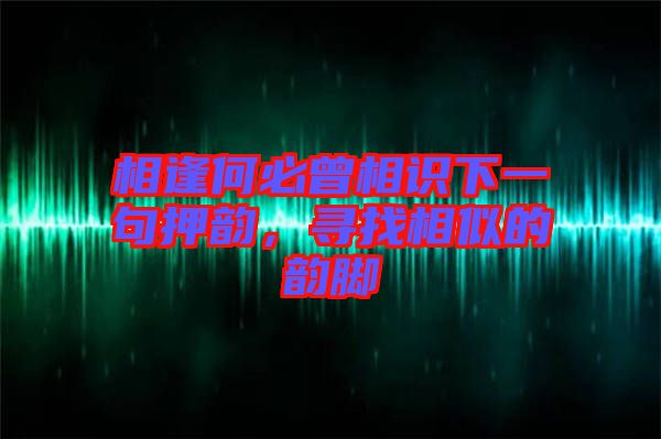 相逢何必曾相識下一句押韻，尋找相似的韻腳