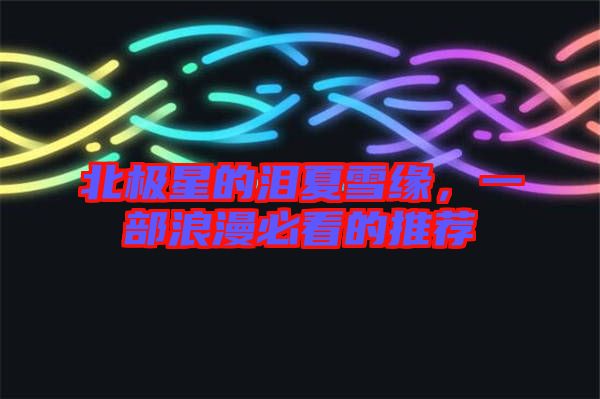 北極星的淚夏雪緣，一部浪漫必看的推薦