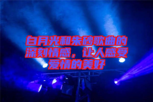 白月光和朱砂歌曲的深刻情感，讓人感受愛(ài)情的美好