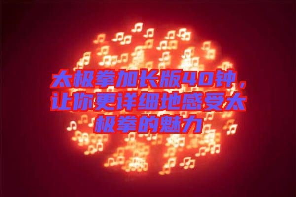 太極拳加長(zhǎng)版40鐘，讓你更詳細(xì)地感受太極拳的魅力