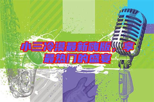 小三冷漠最新嗨版，享最熱門的盛宴