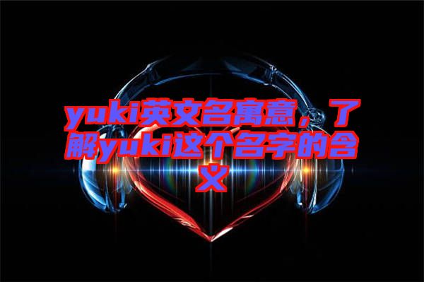 yuki英文名寓意，了解yuki這個(gè)名字的含義