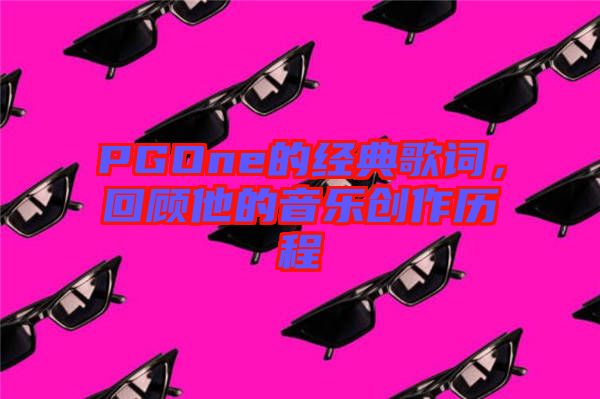 PGOne的經典歌詞，回顧他的音樂創(chuàng)作歷程